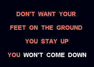 DON'T WANT YOUR
FEET ON THE GROUND

YOU STAY UP

YOU WON'T COME DOWN