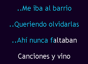 ..Me iba al barrio
..Queriendo olvidarlas

..Ah1' nunca faltaban

Canciones y vino