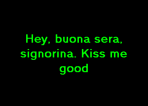 Hey. buona sera,

signorina. Kiss me
good