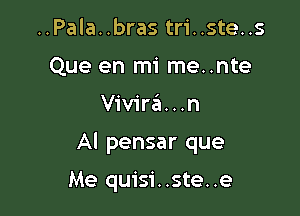 ..Pala..brastr1'..ste..s
Que en mi me..nte

Vivira...n

Al pensar que

Me quisi..ste..e