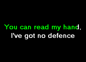 You can read my hand,

I've got no defence
