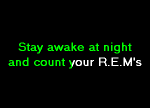 Stay awake at night

and count your R.EM's