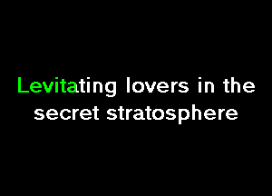 Levitating lovers in the

secret stratosphere