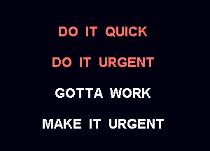 DO IT QUICK
DO IT URGENT

GOTTA WORK

MAKE IT URGENT