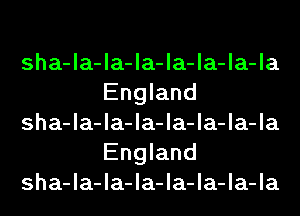 sha-la-la-la-la-la-la-la
England

sha-la-la-la-la-la-la-la
England

sha-la-la-la-la-la-la-la
