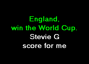 England,
win the World Cup.

Stevie G
score for me