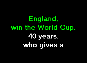 England,
win the World Cup,

40 years,
who gives a