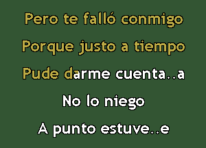 Pero te fall6 conmigo
Porque justo a tiempo
Pude darme cuenta..a

No lo niego

A punto estuve. .e l