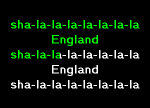 sha-la-la-la-la-la-la-la
England

sha-la-la-la-la-la-la-la
England

sha-la-la-la-la-la-la-la