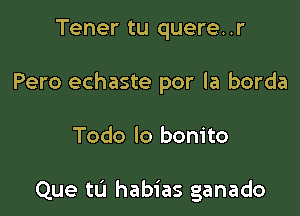 Tener tu quere..r
Pero echaste por la borda

Todo lo bonito

Que tL'I habias ganado