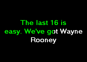 The last 16 is

easy. We've got Wayne
Rooney
