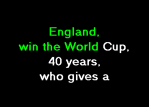 England,
win the World Cup,

40 years,
who gives a