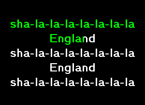 sha-la-la-la-la-la-la-la
England

sha-la-la-la-la-la-la-la
England

sha-la-la-la-la-la-la-la