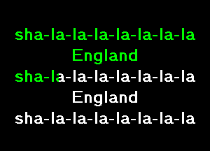 sha-la-la-la-la-la-la-la
England

sha-la-la-la-la-la-la-la
England

sha-la-la-la-la-la-la-la