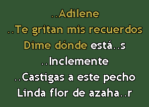 ..Adilene
..Te gritan mis recuerdos
Dime dc'mde esta..s
..lnclemente
..Castigas a este pecho
Linda flor de azaha..r