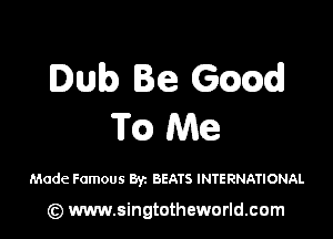 Dub Be Gmxdl

Tc) Me

Made Famous Byz BEATS INTERNATIONAL

(z) www.singtotheworld.com