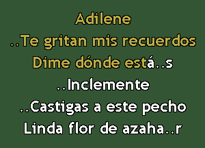 Adilene
..Te gritan mis recuerdos
Dime dc'mde esta..s
..lnclemente
..Castigas a este pecho
Linda flor de azaha..r