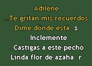 Adilene
..Te gritan mis recuerdos
Dime dc'mde esta..s
..lnclemente
..Castigas a este pecho
Linda flor de azaha..r