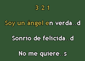 321

Soy un gmgel en verda..d

Sonrio de felicida..d

No me quiere..s