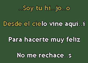 ..Soy tu hi..jo..o

Desde el cielo vine aqui..i

Para hacerte muy feliz

No me rechace..s