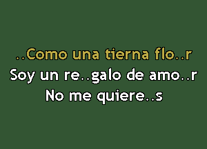 ..Como una tierna flo..r

Soy un re..galo de amo..r
No me quiere..s