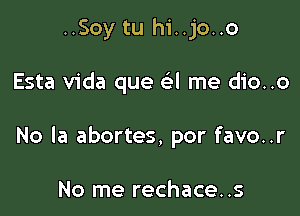 ..Soy tu hi..jo..o

Esta Vida que a me dio..o

No la abortes, por favo..r

No me rechace..s