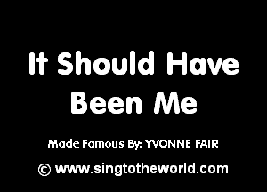 Iii? Shcmlld Have

Been Me

Made Famous Byz YVONNE FAIR

(z) www.singtotheworld.com