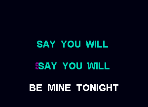 SAY YOU WILL

SAY YOU WILL

BE MINE TONIGHT