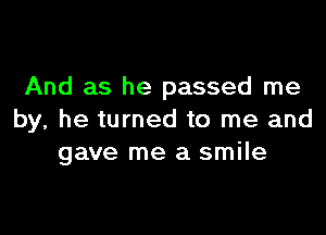 And as he passed me

by, he turned to me and
gave me a smile