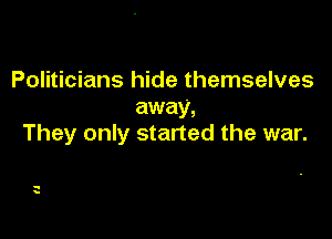Politicians hide themselves
away,

They only started the war.