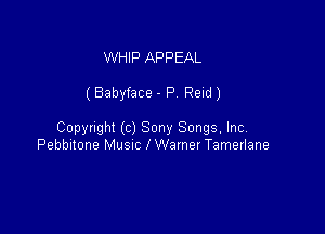 WHIP APPEAL

(Babyface - P. Reid)

Copyright (c) Sony Songs, lncA
Pebbltone Musnc l Warner Tameriane