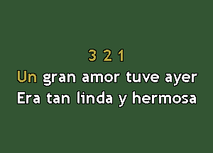 321

Un gran amor tuve ayer
Era tan Iinda y hermosa