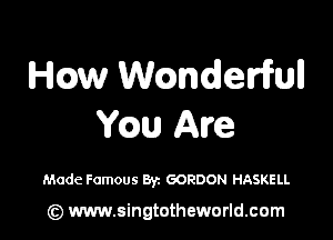 HEDW Wcandermll

Yaw Are

Made Famous Byz GORDON HASKELL

(Q www.singtotheworld.cam