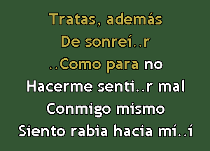 Tratas, ademas
De sonrei. .r
..Como para no
Hacerme senti..r mal
Conmigo mismo

Siento rabia hacia mi..i l
