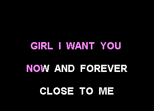 GIRL I WANT YOU

NOW AND FOREVER

CLOSE TO ME