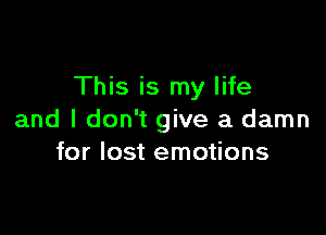 This is my life

and I don't give a damn
for lost emotions