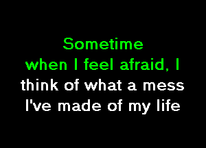 Sometime
when I feel afraid, I

think of what a mess
I've made of my life