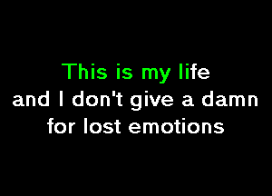 This is my life

and I don't give a damn
for lost emotions