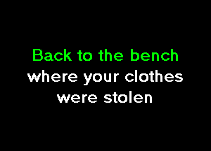 Back to the bench

where your clothes
were stolen