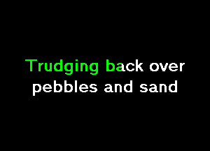 Trudging back over

pebbles and sand
