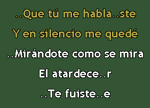 ..Que tu me habla..ste
Y en silencio me quedelt
..Mirandote como se mira

El atardece. .r

..Te fuiste..e l