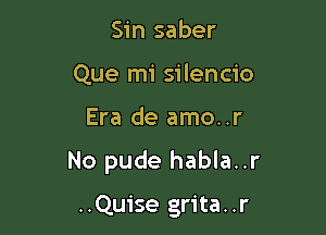 Sin saber
Que mi silencio

Era de amo..r

No pude habla..r

..Quise grita..r