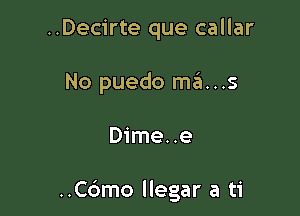 ..Decirte que callar
No puedo ma...s

Dime..e

..C6mo llegar a ti