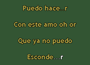 Puedo hace..r

Con este amo oh or

Que ya no puedo

Esconde. . .r