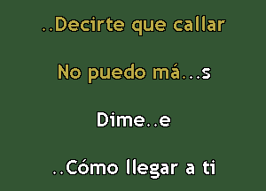 ..Decirte que callar
No puedo ma...s

Dime..e

..C6mo llegar a ti