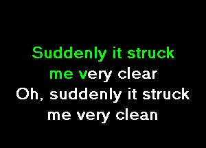 Suddenly it struck

me very clear
Oh, suddenly it struck
me very clean