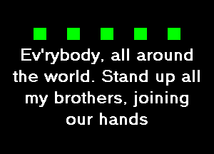 El El El El El
Ev'rybody, all around
the world. Stand up all
my brothers, joining
our hands