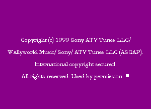 Copyright (c) 1999 Sony ATV Tunes LLC9
Wellworld Musicl Sonw ATV Tunes LLC (AS CAP).
Inmn'onsl copyright Banned.

All rights named. Used by pmm'ssion. I