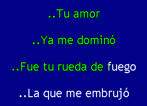 ..Tu amor
..Ya me dominc')

..Fue tu rueda de fuego

..La que me embrujc')