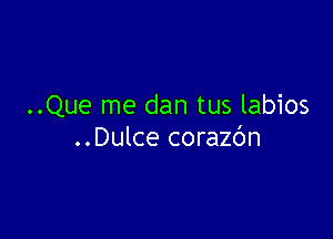 ..Que me dan tus labios

..Dulce corazdn